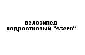 велосипед подростковый “stern“